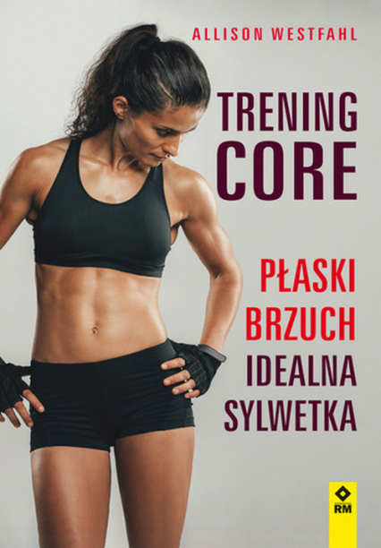 Trening CORE. Płaski brzuch, idealna sylwetka - Alison Westfahl | okładka