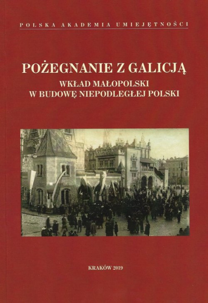 Pożegnanie z Galicją Wkład Małopolski w budowę niepodległej Polski - null | okładka