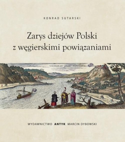 Zarys dziejów Polski z wegierskimi powiązaniami - Konrad Sutarski | okładka