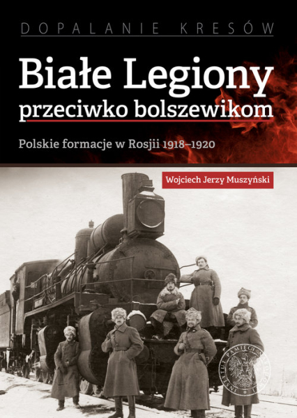 Białe Legiony przeciwko bolszewikom Polskie formacje w Rosji 1918–1920 - Muszyński Wojciech Jerzy | okładka