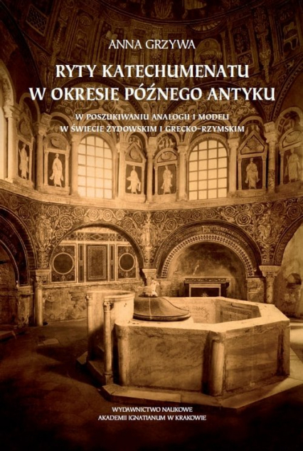 Ryty katechumenatu w okresie późnego antyku W poszukiwaniu analogii i modeli w świecie żydowskim i grecko-rzymskim - Anna Grzywa | okładka