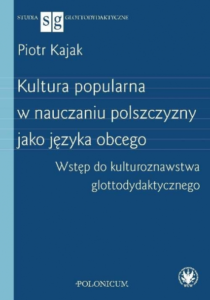 Kultura popularna w nauczaniu polszczyzny jako języka obcego Wstęp do kulturoznawstwa glottodydakty - Piotr Kajak | okładka
