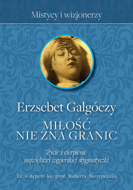 Miłość nie zna Granic Życie i cierpienie największej węgierskiej stygmatyczki - Erzsebet Galgoczy | okładka