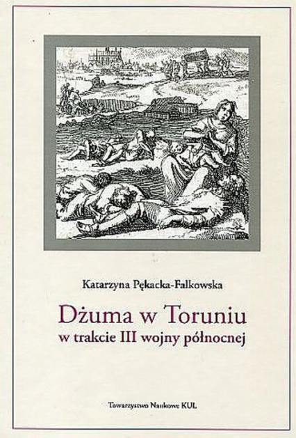 Dżuma w Toruniu w trakcie III wojny północnej - Katarzyna Pękacka-Falkowska | okładka