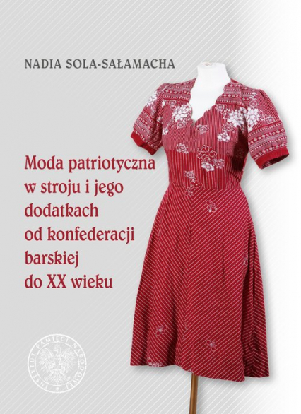 Moda patriotyczna w stroju i jego dodatkach od konfederacji barskiej do XX wieku - Nadia Sola-Sałamacha | okładka