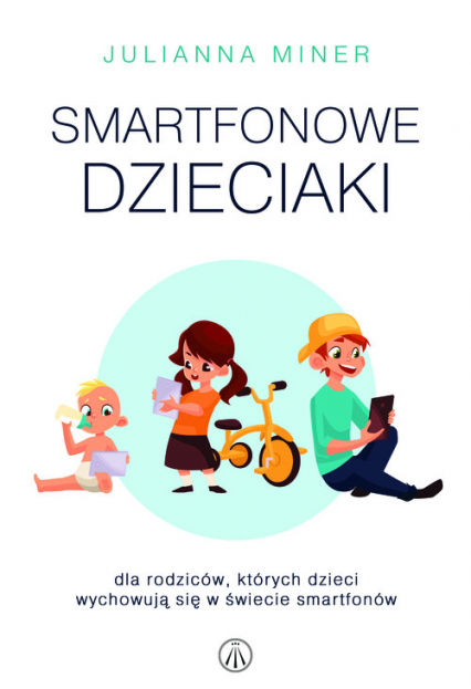 Smartfonowe dzieciaki Dla rodziców, których dzieci wychowują się w świecie smartfonów - Julianna Miner | okładka