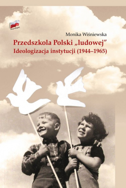 Przedszkola Polski "ludowej" Ideologizacja instytucji 1944-1965 - Monika Wiśniewska | okładka