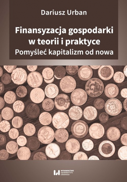 Finansyzacja gospodarki w teorii i praktyce Pomyśleć kapitalizm od nowa - Dariusz Urban | okładka