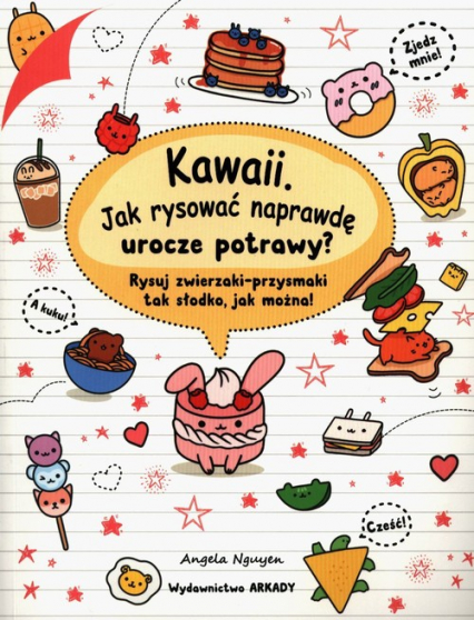 Kawaii Jak rysować naprawdę urocze potrawy? Rysuj zwierzaki-przysmaki tak słodko, jak można! - Angela Nguyen | okładka