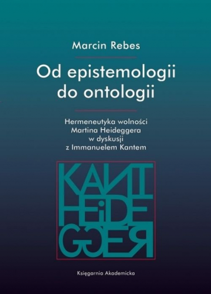 Od epistemologii do ontologii Hermeneutyka wolności Martina Heideggera w dyskusji z Immanuelem Kantem - Marcin Rebes | okładka
