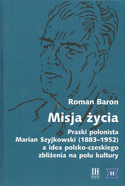 Misja życia Praski polonista Marian Szyjkowski (1883-1952) a idea polsko-czeskiego zbliżenia na polu kultury - Roman Baron | okładka