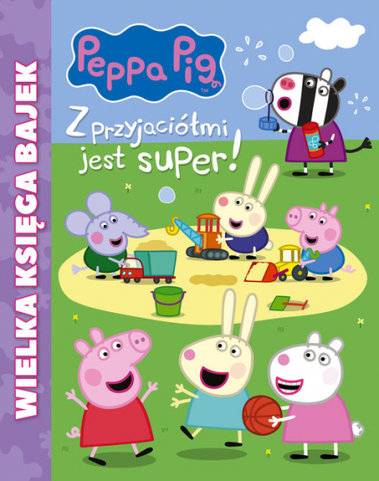 Peppa Pig Wielka księga bajek Z przyjaciółmi jest super -  | okładka