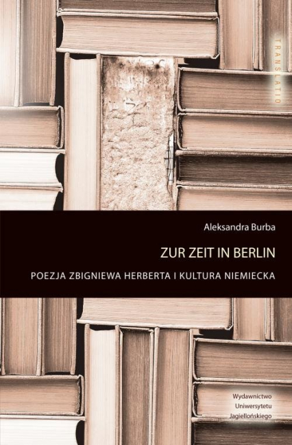 Zur Zeit in Berlin Poezja Zbigniewa Herberta i kultura niemiecka - Aleksandra Burba | okładka