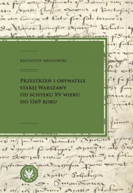 Przestrzeń i obywatele Starej Warszawy od schyłku XV wieku do 1569 roku - Krzysztof Mrozowski | okładka