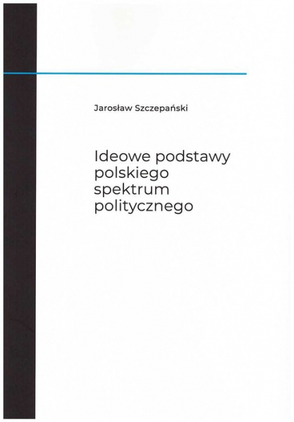 Ideowe podstawy polskiego spektrum politycznego - Jarosław Szczepański | okładka
