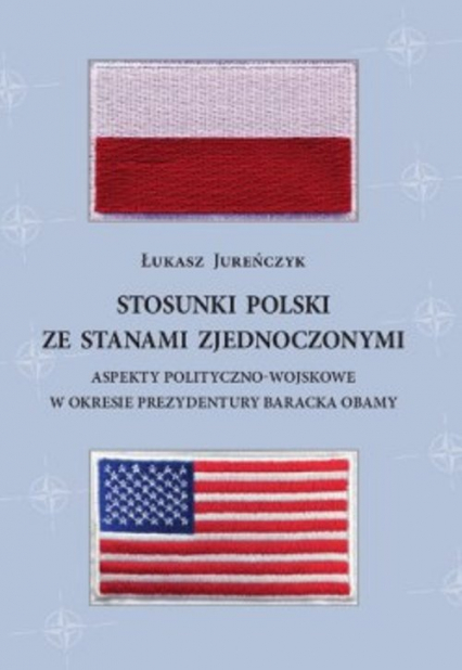 Stosunki Polski ze Stanami Zjednoczonymi Aspekty polityczno-wojskowe w okresie prezydentury Baracka Obamy - Jureńczyk Łukasz | okładka