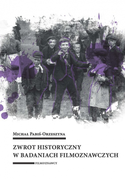 Zwrot historyczny w badaniach filmoznawczych - Michał Pabiś-Orzeszyna | okładka
