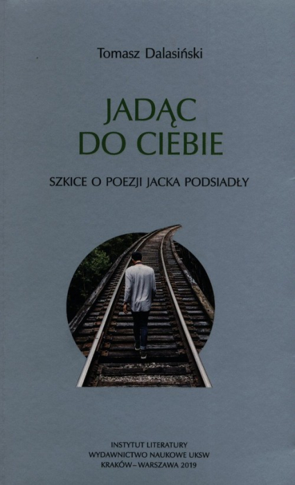 Jadąc do Ciebie Szkice o poezji Jacka Podsiadły - Tomasz Dalasiński | okładka
