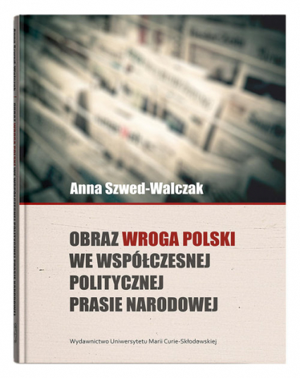 Obraz wroga Polski we współczesnej politycznej prasie narodowej - Anna Szwed-Walczak | okładka