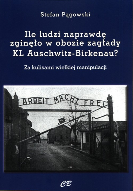 Ile ludzi naprawdę zginęło w obozie zagłady KL Auschwitz -Birkenau? Za kulisami wielkiej manipulacji - Stefan Pągowski | okładka