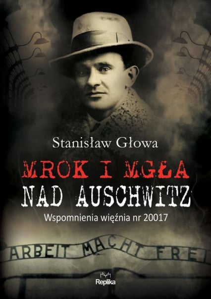 Mrok i mgła nad Auschwitz Wspomnienia więźnia nr 20017 - Stanisław Głowa | okładka