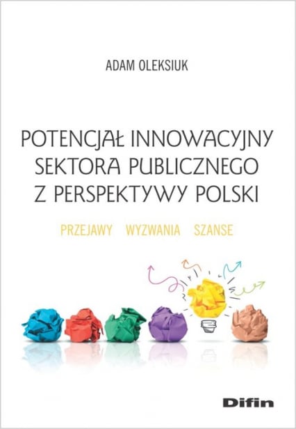 Potencjał innowacyjny sektora publicznego z perspektywy Polski Przejawy, wyzwania, szanse - Adam Oleksiuk | okładka