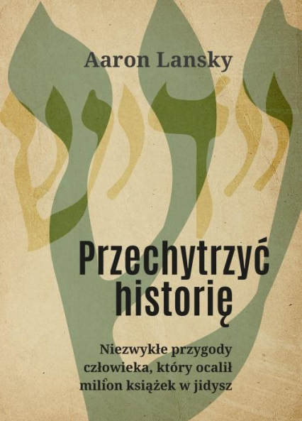 Przechytrzyć historię Niezwykłe przygody człowieka, który ocalił milion książek w jidysz - Aaron Lansky | okładka