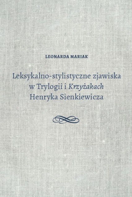 Leksykalno-stylistyczne zjawiska w Trylogii i Krzyżakach Henryka Sienkiewicza - Leonarda Mariak | okładka