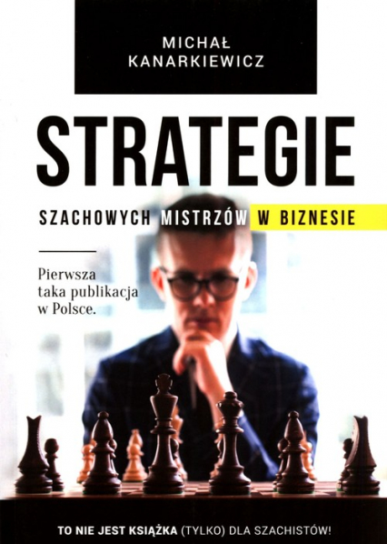 Strategie szachowych mistrzów w biznesie To nie jest książka (tylko) dla szachistów! - Kanarkiewicz Michał | okładka