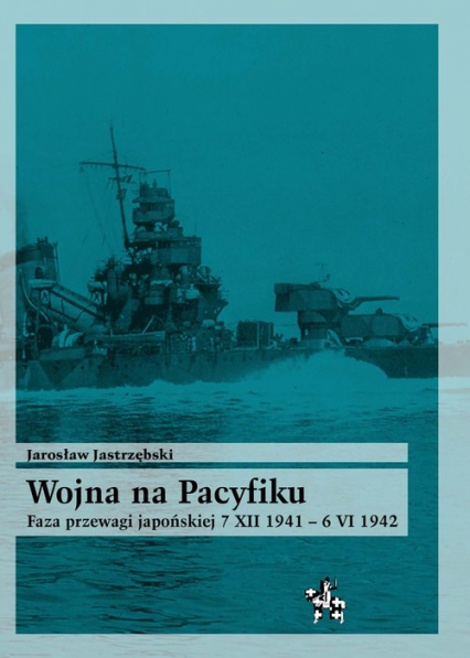 Wojna na Pacyfiku Faza przewagi japońskiej 7 XII 1941 – 6 VI 1942 - Jarosław Jastrzębski | okładka