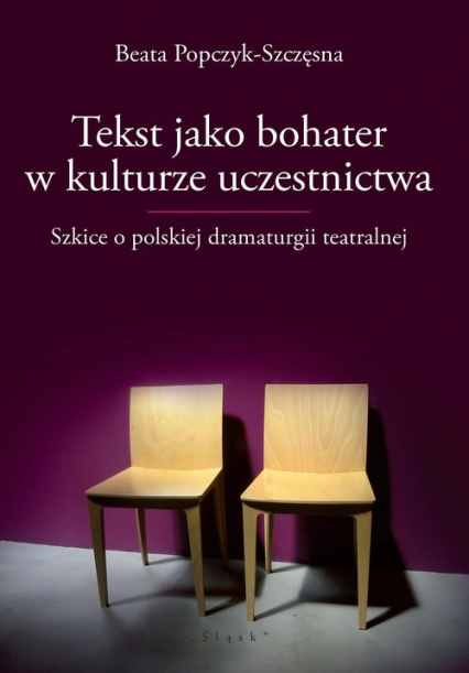 Tekst jako bohater w kulturze uczestnictwa Szkice o polskiej dramaturgii teatralnej - Beata Popczyk-Szczęsna | okładka