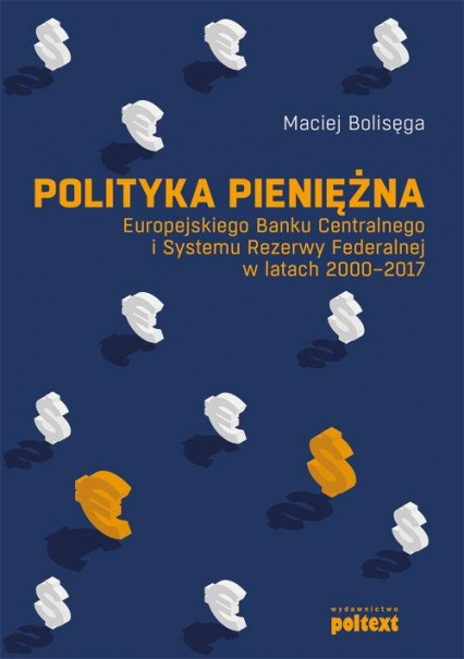 Polityka pieniężna Europejskiego Banku Centralnego i Systemu Rezerwy Federalnej w latach 2000-2017 - Maciej Bolisęga | okładka