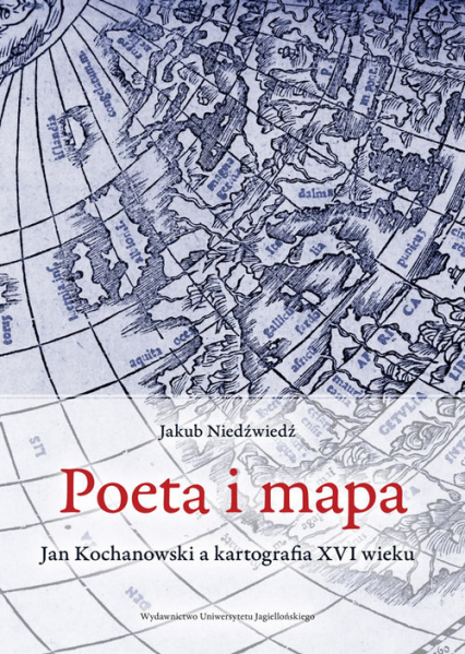 Poeta i mapa Jan Kochanowski a kartografia XVI wieku - Jakub Niedźwiedź | okładka