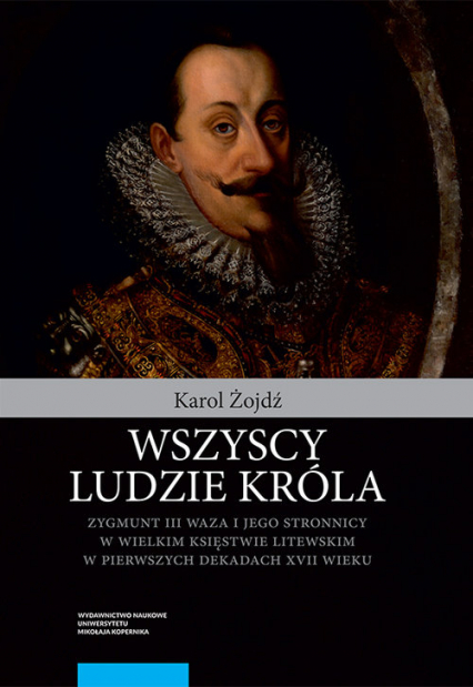 Wszyscy ludzie króla Zygmunt III Waza i jego stronnicy - Karol Żojdź | okładka