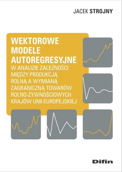 Wektorowe modele autoregresyjne w analizie zależności między produkcją rolną a wymianą zagraniczną t - Jacek Strojny | okładka