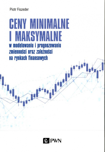 Ceny minimalne i maksymalne w modelowaniu i prognozowaniu zmienności oraz zależności na rynkach finansowych - Piotr Fiszeder | okładka