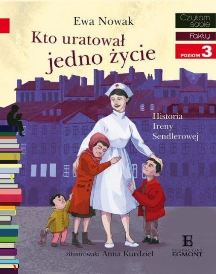 Czytam sobie. Poziom 3. Kto uratował jedno życie... Historia Ireny Sendlerowej - Ewa Nowak, Anna Kurdziel | okładka
