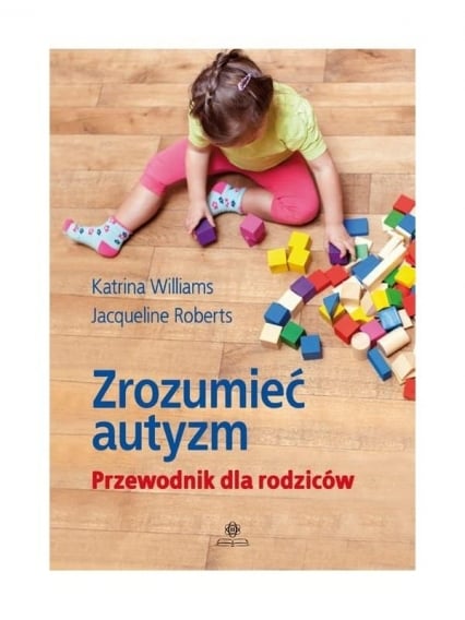 Zrozumieć autyzm Przewodnik dla rodziców - Jacqueline Roberts, Katrina Williams | okładka
