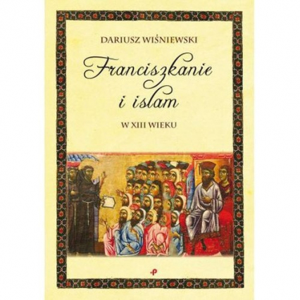 Franciszkanie i islam w XIII wieku - Dariusz Wiśniewski | okładka