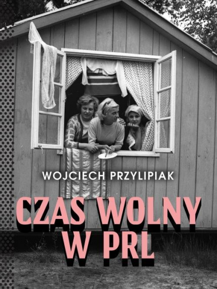 Czas wolny w PRL - Wojciech Przylipiak | okładka