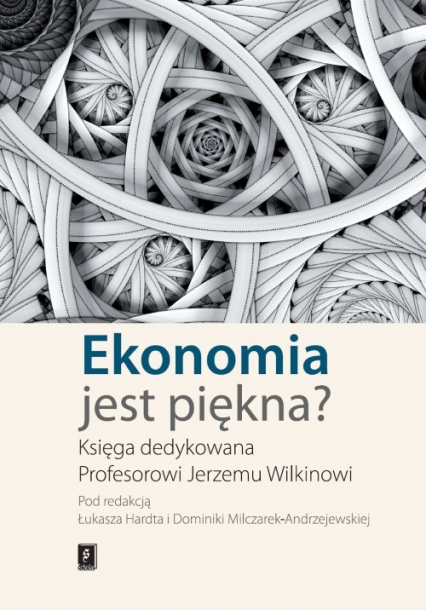 Ekonomia jest piękna Księga dedykowana Profesorowi Jerzemu Wilkinowi - Hardt Łukasz, Milczarek-Andrzejewska Dominika (red. nauk.) | okładka