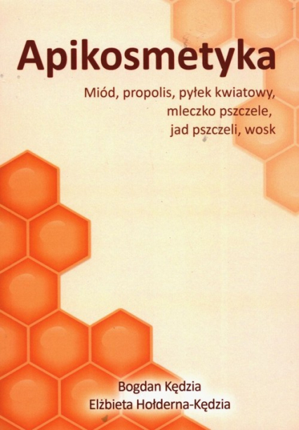 Apikosmetyka Miód propolis pyłek kwiatowy mleczko pszczele, jak pszczeli, wosk - Bogdan Kędzia | okładka