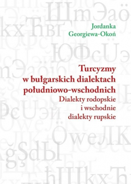 Turcyzmy w bułgarskich dialektach południowo-wschodnich Dialekty rodopskie i wschodnie dialekty rupskie - Okoń Jordanka Georgiewa | okładka
