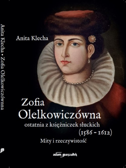 Zofia Olelkowiczówna ostatnia z księżniczek słuckich (1586-1612). Mity i rzeczywistość - Anita Klecha | okładka