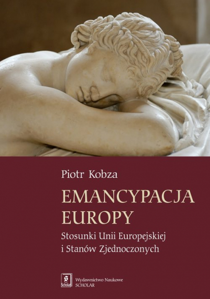 Emancypacja Europy Stosunki Unii Europejskiej i Stanów Zjednoczonych - Piotr Kobza | okładka