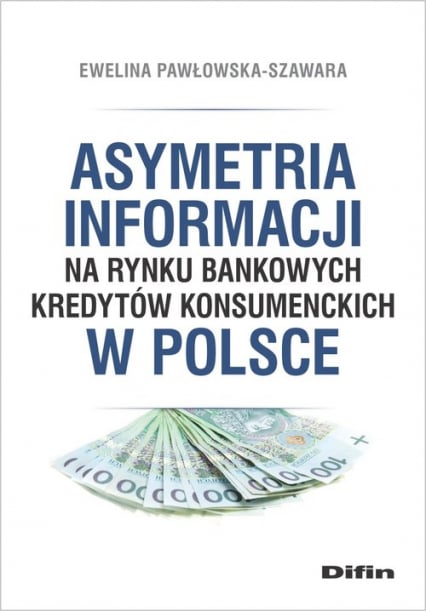 Asymetria informacji na rynku bankowych kredytów konsumenckich w Polsce - Pawłowska-Szawara Ewelina | okładka