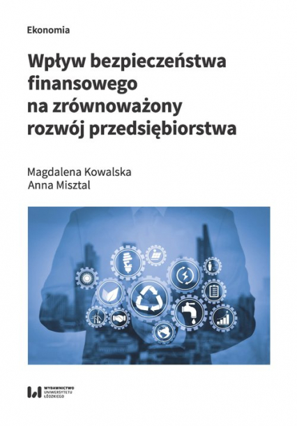 Wpływ bezpieczeństwa finansowego na zrównoważony rozwój przedsiębiorstwa - Anna Misztal, Magdalena Kowalska | okładka