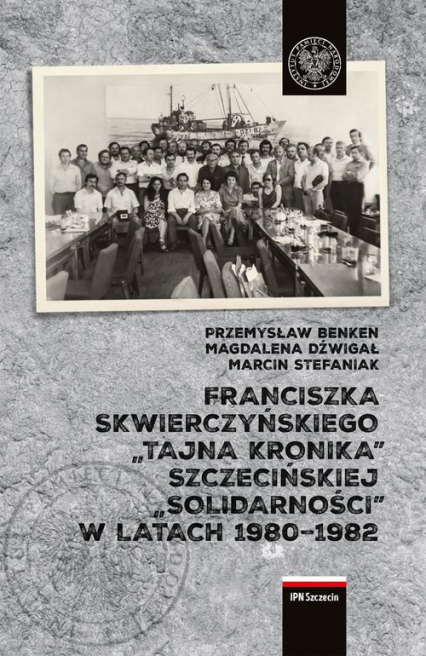 Franciszka Skwierczyńskiego „tajna kronika” Szczecińskiej „Solidarności” w latach 1980-1982 - Dźwigał Magdalena, Stefaniak Marcin | okładka