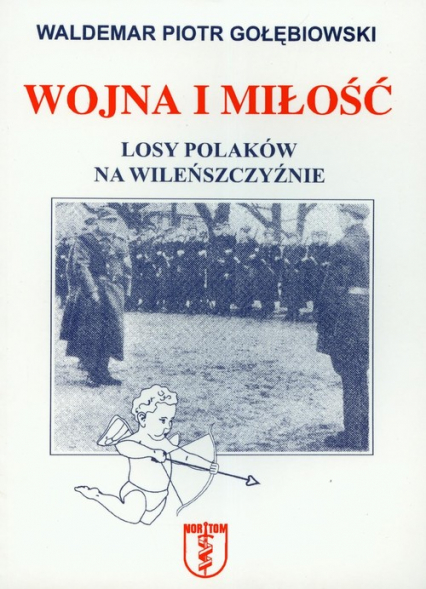 Wojna i miłość Losy Polaków na Wileńszczyźnie - Gołębiowski Piotr Waldemar | okładka