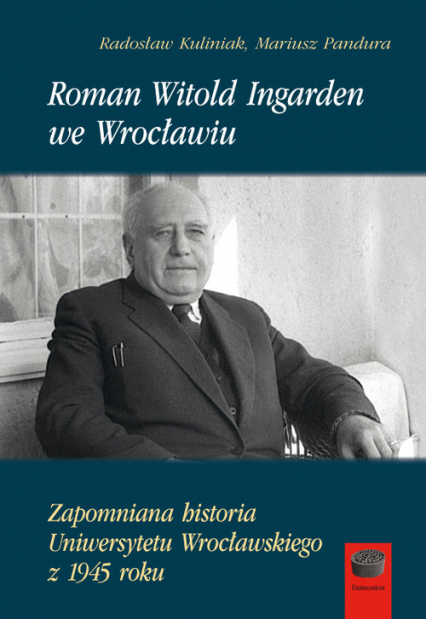 Roman Witold Ingarden we Wrocławiu Zapomniana historia Uniwersytetu Wrocławskiego z 1945 roku - Kuliniak Radosław, Mariusz Pandura | okładka